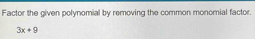 Factor the given polynomial by removing the common monomial factor.
3x+9