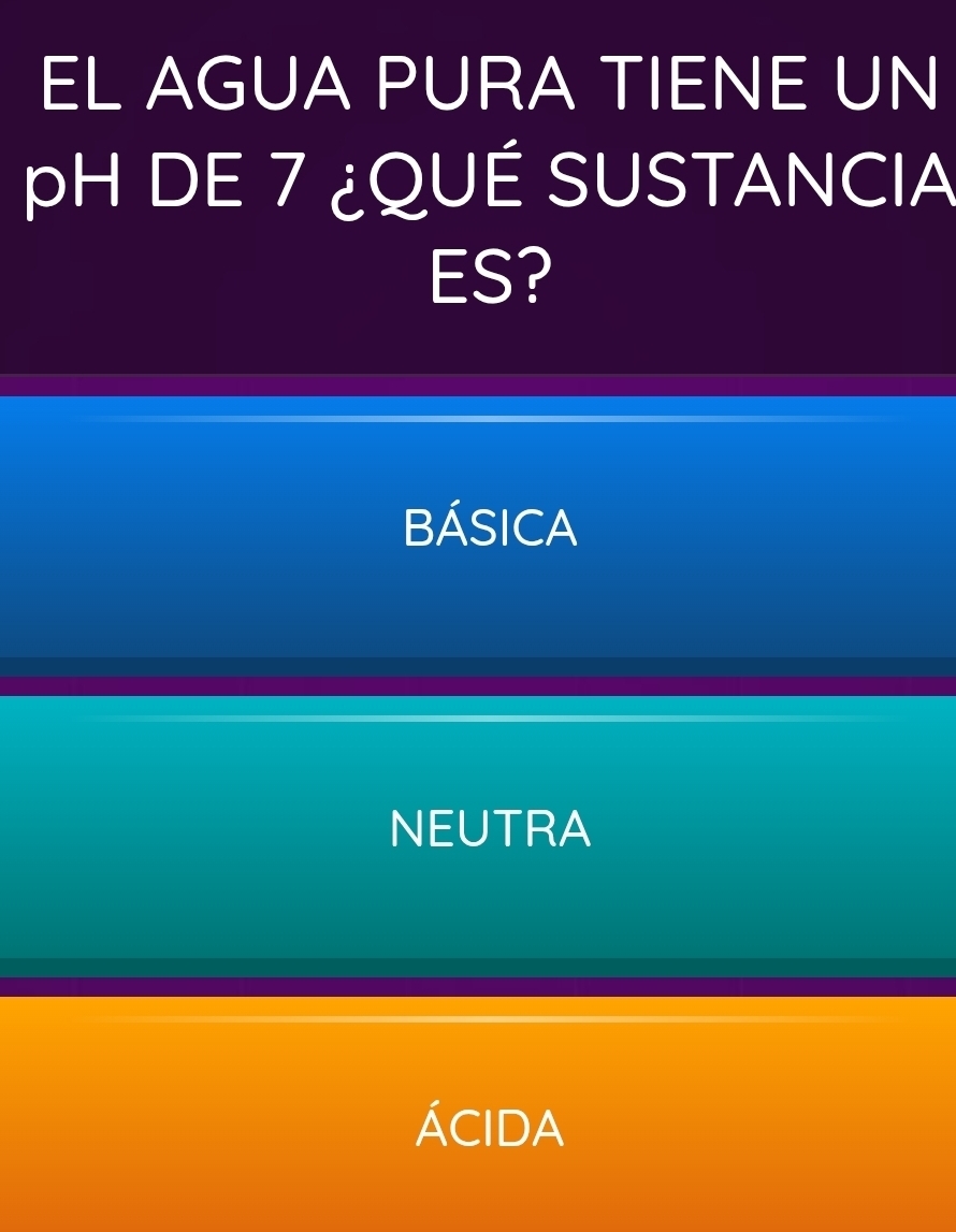 EL AGUA PURA TIENE UN
pH DE 7 ¿QUÉ SUSTANCIA
ES?
BÁsICA
NEUTRA
ÁcIdA