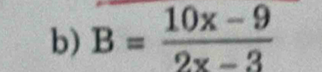 B= (10x-9)/2x-3 