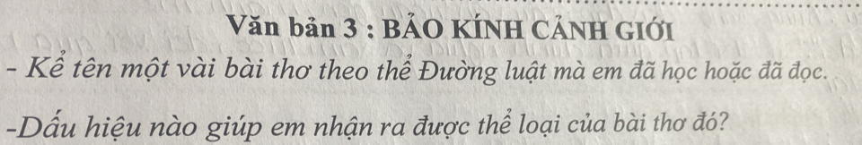 Văn bản 3 : BẢO KÍNH CÁNH GIỚI 
- Kể tên một vài bài thơ theo thể Đường luật mà em đã học hoặc đã đọc. 
-Dấu hiệu nào giúp em nhận ra được thể loại của bài thơ đó?