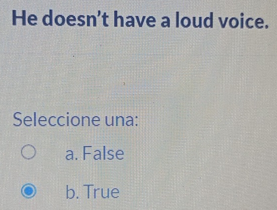 He doesn't have a loud voice.
Seleccione una:
a. False
b. True