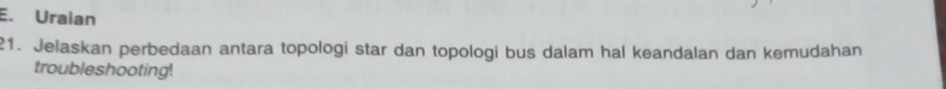 Uraian 
21. Jelaskan perbedaan antara topologi star dan topologi bus dalam hal keandalan dan kemudahan 
troubleshooting!