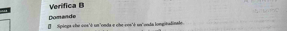 nza Verifica B 
Domande 
Spiega che cos’è un’onda e che cos’è un’onda longitudinale.