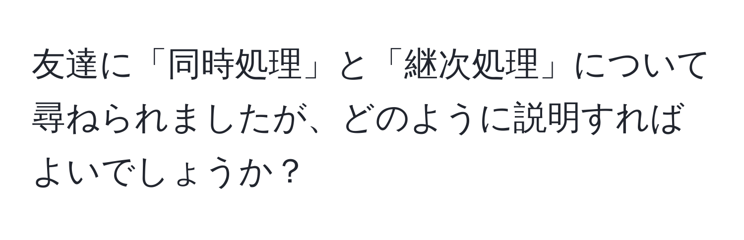 友達に「同時処理」と「継次処理」について尋ねられましたが、どのように説明すればよいでしょうか？