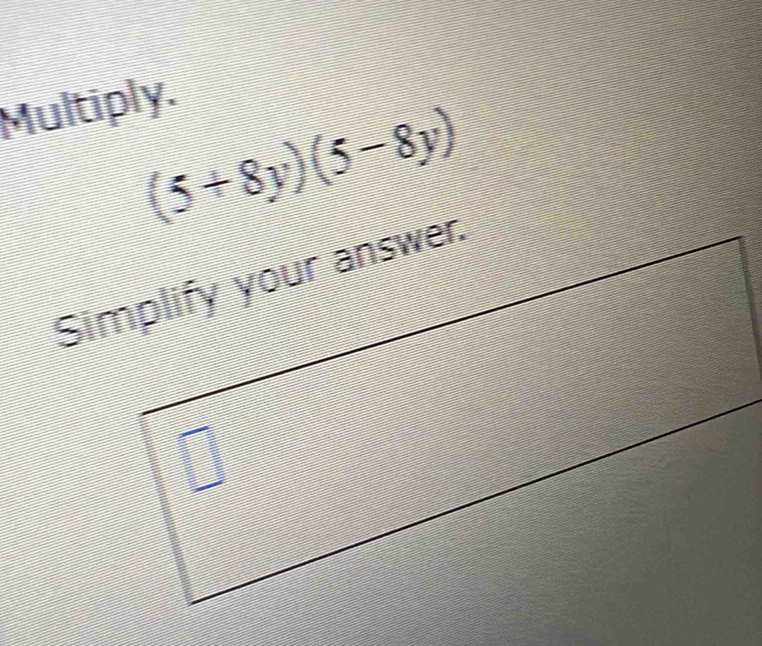 Multiply.
(5+8y)(5-8y)