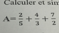 Calculer et sim
A= 2/5 + 4/3 + 7/2 