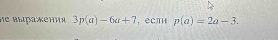 ие выiражения 3p(a)-6a+7 , если p(a)=2a-3.