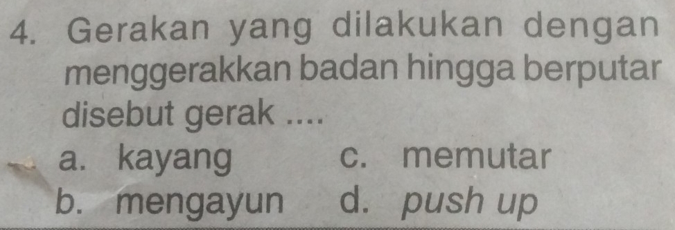 Gerakan yang dilakukan dengan
menggerakkan badan hingga berputar
disebut gerak ....
a. kayang c. memutar
b. mengayun d. push up