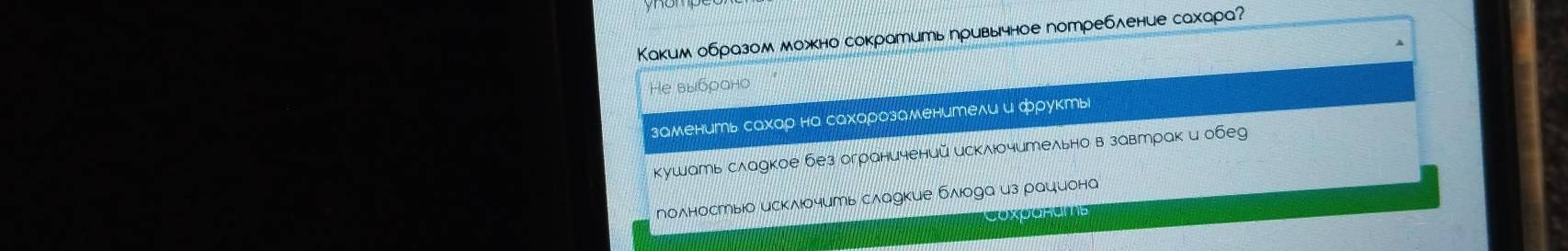 Κаким образом можно сократить привычное потребление сахара? 
He выбρано 
заменить сахар на сахарозаменители и фруктыi 
кушать слаукое без ограничений исклюочительно в завтраки обеg 
полностыюо исκлюочить слаукие блюода из рациона 
CoxpaRaMs