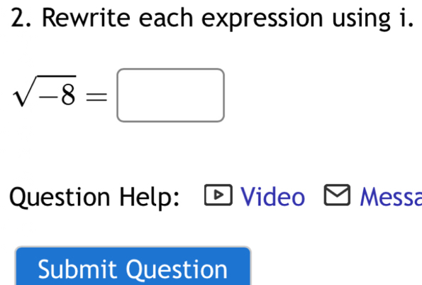 Rewrite each expression using i.
sqrt(-8)=□
Question Help: Video Messa 
Submit Question