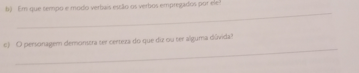 Em que tempo e modo verbais estão os verbos empregados por ele? 
_ 
_ 
c) O personagem demonstra ter certeza do que diz ou ter alguma dúvida?