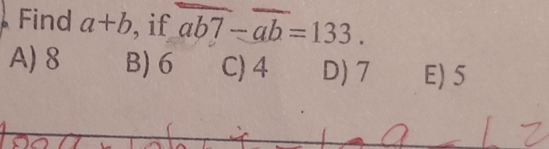 Solved: Find a+b if ab7-ab=133. A) 8 B) 6 C) 4 D) 7 E) 5 [Math]