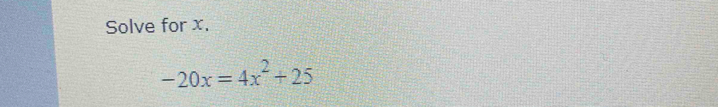 Solve for x.
-20x=4x^2+25