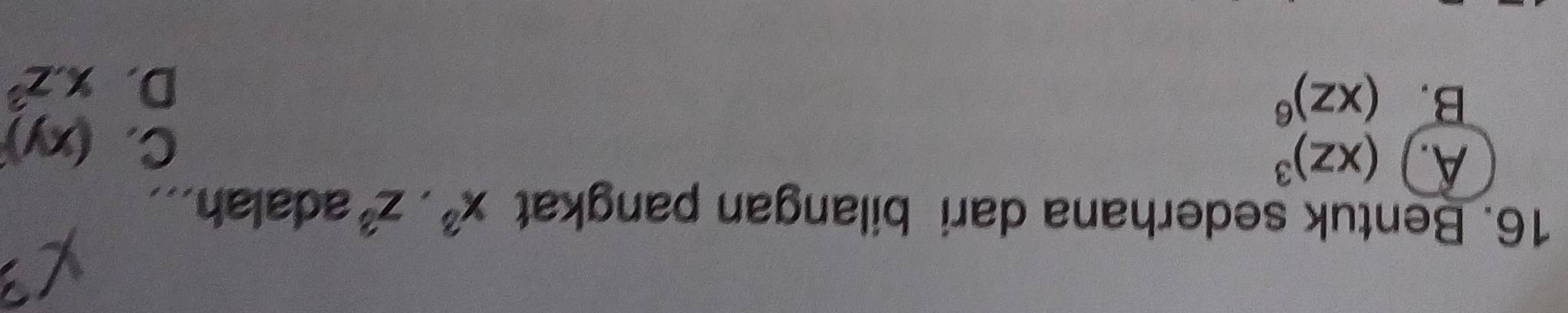 Bentuk sederhana dari bilangan pangkat x^3.z^3 adalah...
A. (xz)^3
C. (xy)
B. (xz)^6
D. x.z^3