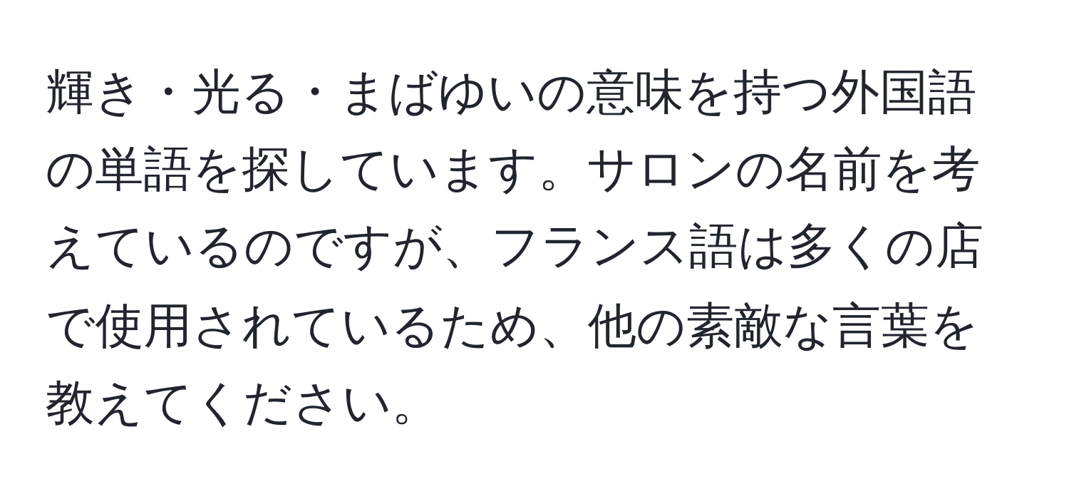 輝き・光る・まばゆいの意味を持つ外国語の単語を探しています。サロンの名前を考えているのですが、フランス語は多くの店で使用されているため、他の素敵な言葉を教えてください。