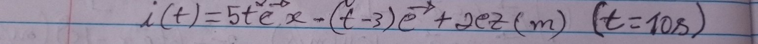 i(t)=5tex-(t-3)e^(-s)+2ez(m)(t=10s)