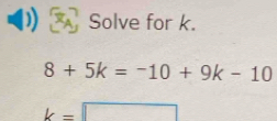 Solve for k.
8+5k=-10+9k-10
k=□