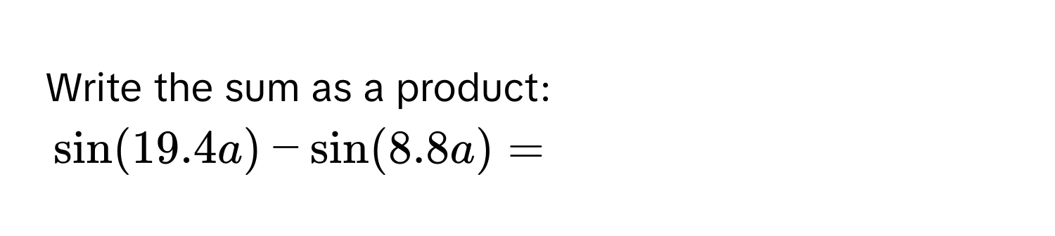 Write the sum as a product:
$sin (19.4a)-sin (8.8a) = $