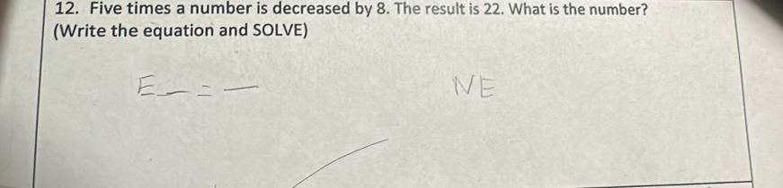 Five times a number is decreased by 8. The result is 22. What is the number? 
(Write the equation and SOLVE)