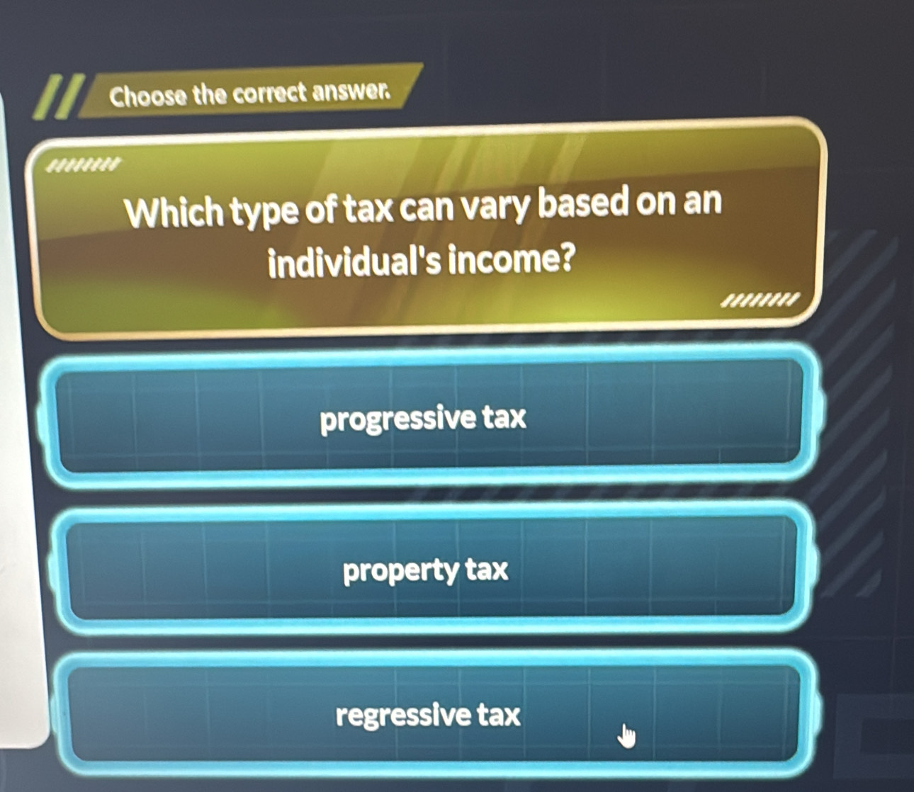 Choose the correct answer.
.......'
Which type of tax can vary based on an
individual's income?
........
progressive tax
property tax
regressive tax