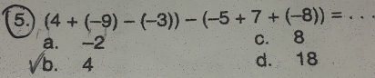 5 (4+(-9)-(-3))-(-5+7+(-8))= _
a. -2 c. 8
b. 4 d. 18