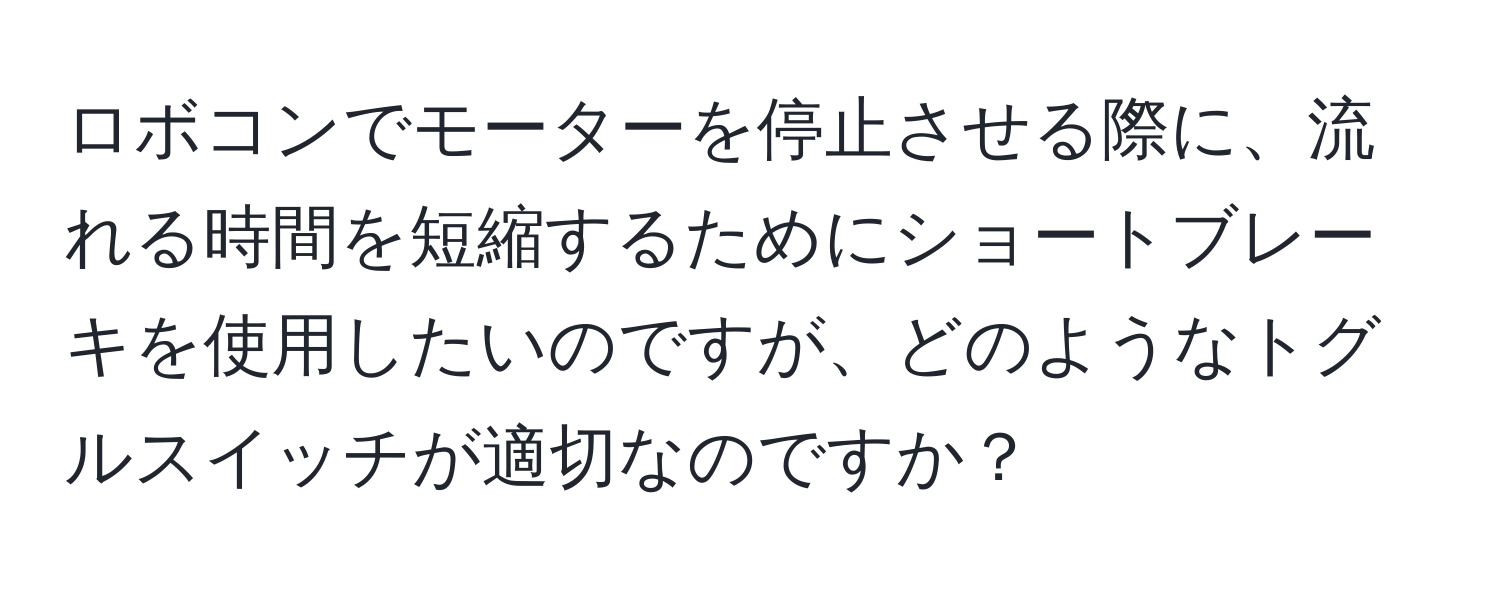 ロボコンでモーターを停止させる際に、流れる時間を短縮するためにショートブレーキを使用したいのですが、どのようなトグルスイッチが適切なのですか？