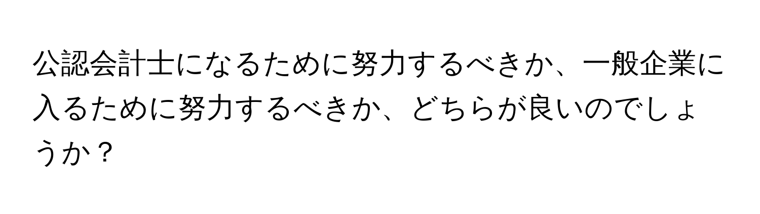 公認会計士になるために努力するべきか、一般企業に入るために努力するべきか、どちらが良いのでしょうか？