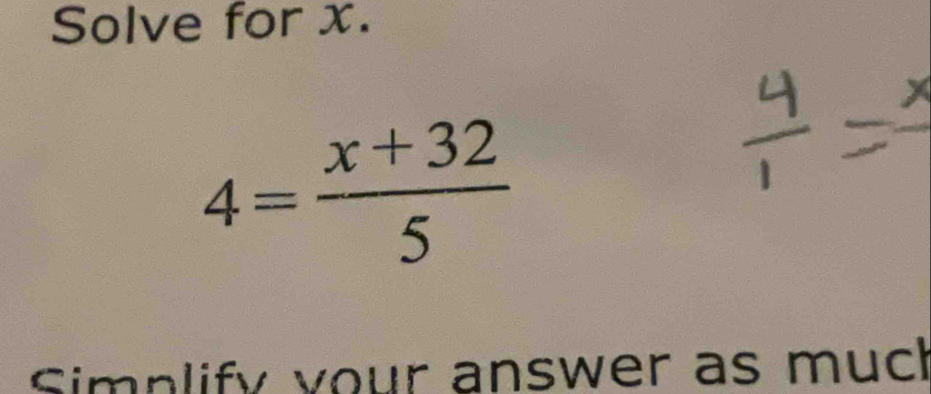 Solve for x.
4= (x+32)/5 
Simnlify your answer as muc