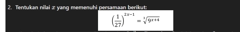 Tentukan nilai x yang memenuhi persamaan berikut:
( 1/27 )^2x-1=sqrt[3](9x+4)