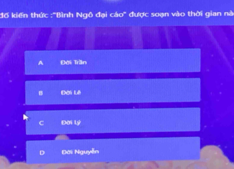 đố kiến thức :'Bình Ngô đại cáo' được soạn vào thời gian nà
A Đời Trần
B Đời Lê
Đời lý
D Đời Nguyễn