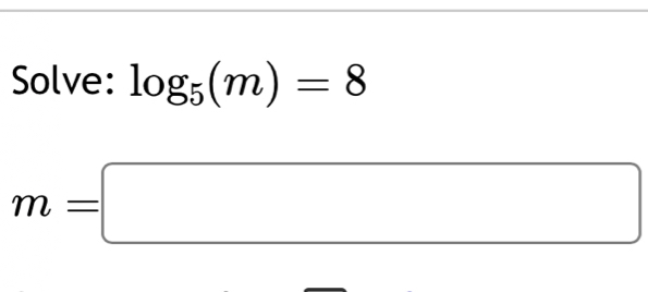 Solve: log _5(m)=8
m=□