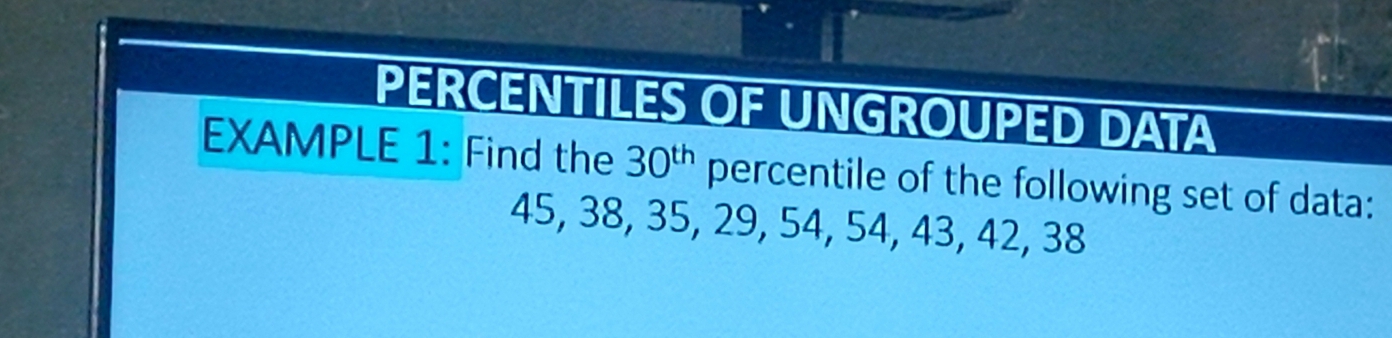 PERCENTILES OF UNGROUPED DATA 
EXAMPLE 1: Find the 30^(th) percentile of the following set of data:
45, 38, 35, 29, 54, 54, 43, 42, 38