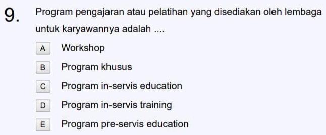 Program pengajaran atau pelatihan yang disediakan oleh lembaga
untuk karyawannya adalah ....
A Workshop
B Program khusus
c Program in-servis education
D Program in-servis training
E Program pre-servis education