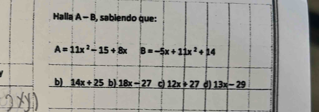 Halla A-B , sabiendo que:
A=11x^2-15+8x B=-5x+11x^2+14
b) 14x+25 b) 18x-27 12x+27 d) 13x-29