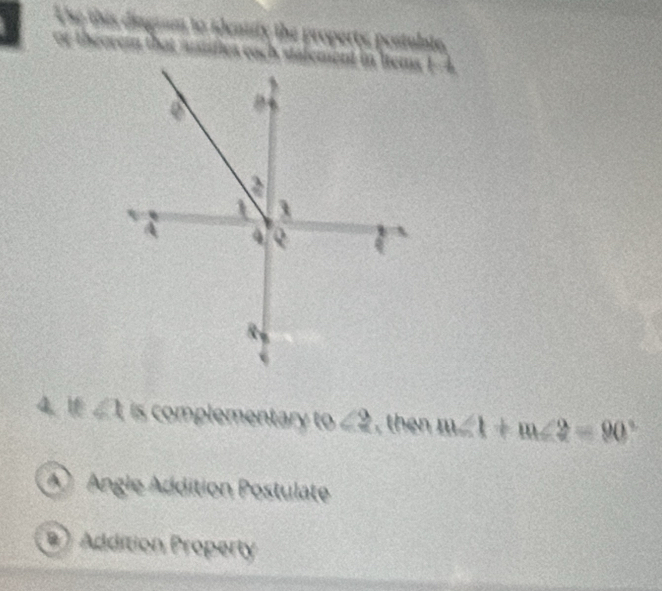 he this dingram to identity the properts, postulate
or théorem that atfica e
4、 I  is complementary to , then
Angle Addition Postulate
) Addition Property