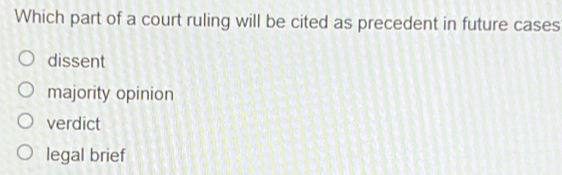 Which part of a court ruling will be cited as precedent in future cases
dissent
majority opinion
verdict
legal brief