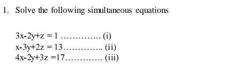 Solve the following simultaneous equations
3x-2y+z=1.............. (i)
x-3y+2z=13.... (ii)
4x-2y+3z=17............. (iii)