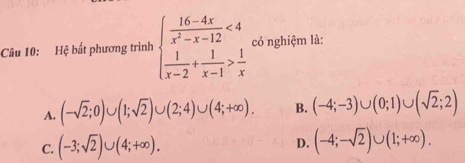 Hệ bất phương trình beginarrayl  (16-4x)/x^2-x-12 <4  1/x-2 + 1/x-1 > 1/x endarray. có nghiệm là:
A. (-sqrt(2);0)∪ (1;sqrt(2))∪ (2;4)∪ (4;+∈fty ). B. (-4;-3)∪ (0;1)∪ (sqrt(2);2)
C. (-3;sqrt(2))∪ (4;+∈fty ). D. (-4;-sqrt(2))∪ (1;+∈fty ).