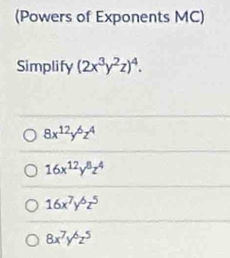 (Powers of Exponents MC)
Simplify (2x^3y^2z)^4.
8x^(12)y^6z^4
16x^(12)y^8z^4
16x^7y^6z^5
8x^7y^6z^5