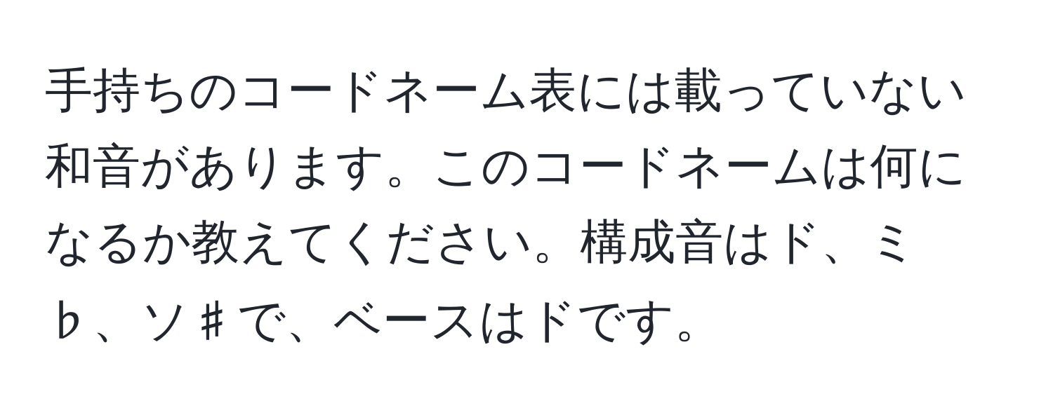 手持ちのコードネーム表には載っていない和音があります。このコードネームは何になるか教えてください。構成音はド、ミ♭、ソ♯で、ベースはドです。