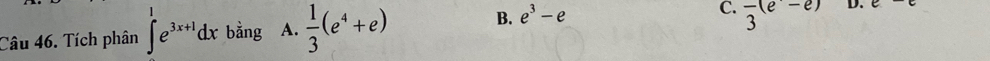 Tích phân ∈t _e^(1e^3x+1)dx bằng A.  1/3 (e^4+e) B. e^3-e
C. frac 3(e^(-e)) D.