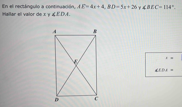 En el rectángulo a continuación, AE=4x+4, BD=5x+26 y ∠ BEC=114°. 
Hallar el valor de x y ∠ EDA.
x=
∠ EDA=