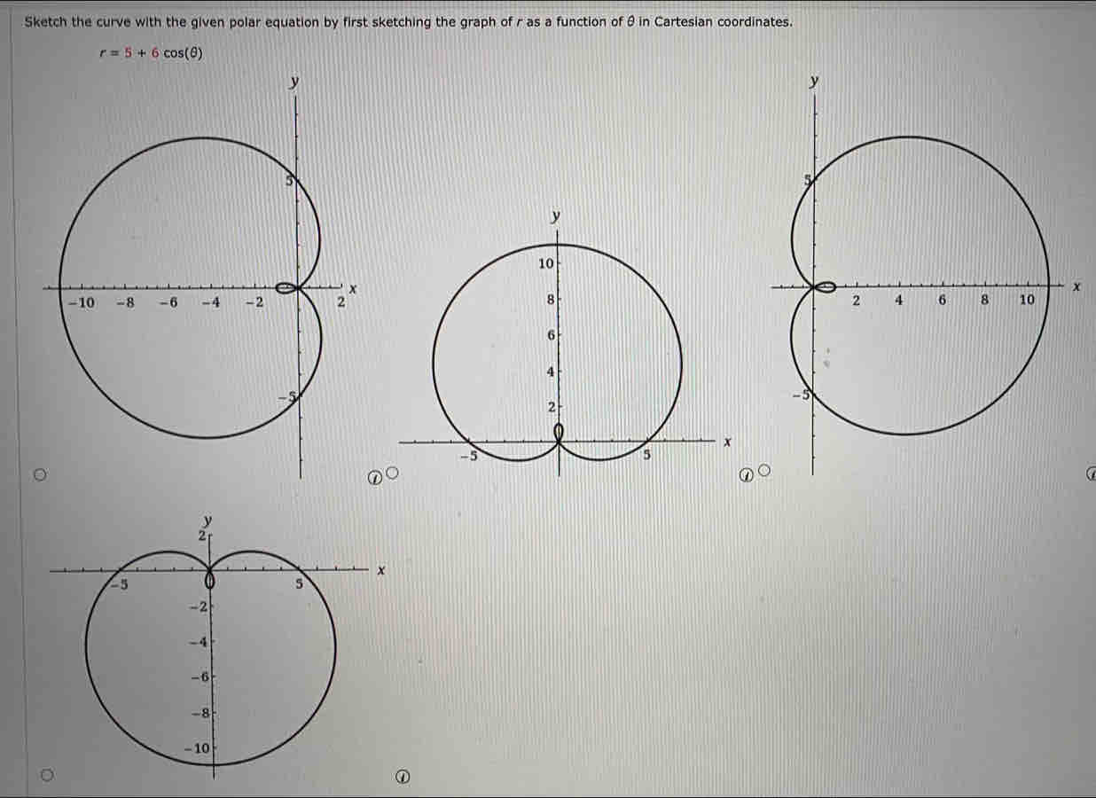 Sketch the curve with the given polar equation by first sketching the graph of r as a function of θin Cartesian coordinates.
r=5+6cos (θ )
x 
a