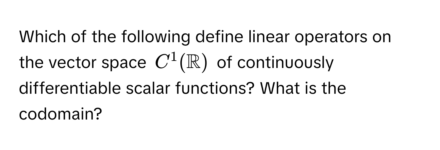 Which of the following define linear operators on the vector space $C^(1(mathbbR))$ of continuously differentiable scalar functions? What is the codomain?