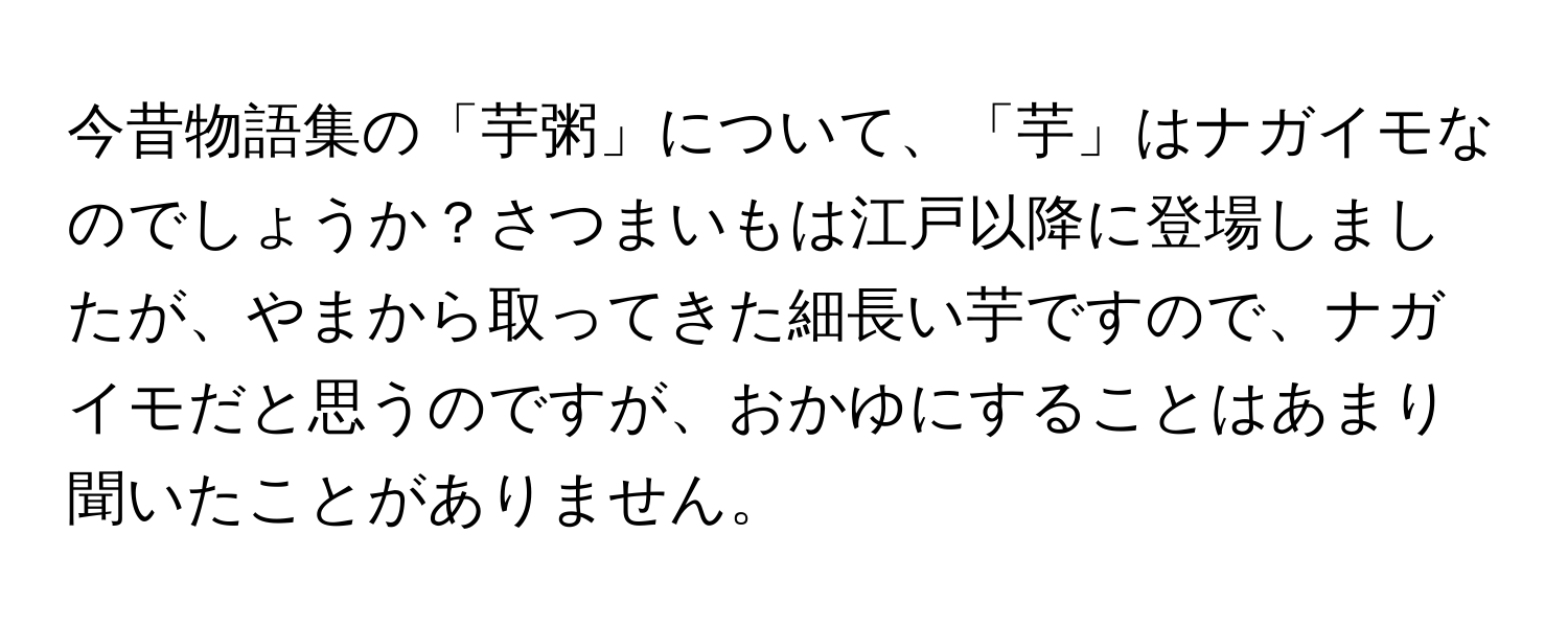 今昔物語集の「芋粥」について、「芋」はナガイモなのでしょうか？さつまいもは江戸以降に登場しましたが、やまから取ってきた細長い芋ですので、ナガイモだと思うのですが、おかゆにすることはあまり聞いたことがありません。