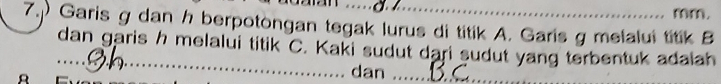 7.) Garis g dan h berpotongan tegak lurus di titik A. Garis g melalui titik B
_dan garis h melalui titik C. Kaki sudut dari sudut yang terbentuk adalah 

A 
_ 
dan ._