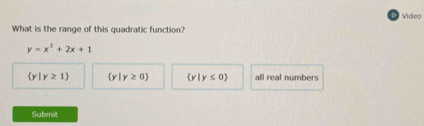 Video
What is the range of this quadratic function?
y=x^2+2x+1
 y|y≥ 1  y|y≥ 0  y|y≤ 0 all real numbers
Submit