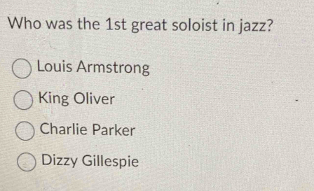 Who was the 1st great soloist in jazz?
Louis Armstrong
King Oliver
Charlie Parker
Dizzy Gillespie