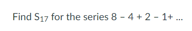 Find S_17 for the series 8-4+2-1+...