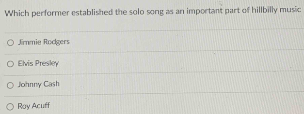 Which performer established the solo song as an important part of hillbilly music
Jimmie Rodgers
Elvis Presley
Johnny Cash
Roy Acuff